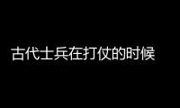 古代士兵在打仗的时候 为什么接连几天都吃不上一顿热饭